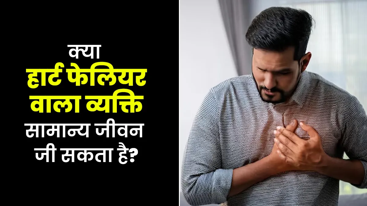 क्या हार्ट फेलियर वाला व्यक्ति सामान्य जीवन जी सकता है? डॉक्टर से जानें लाइफस्टाइल टिप्स