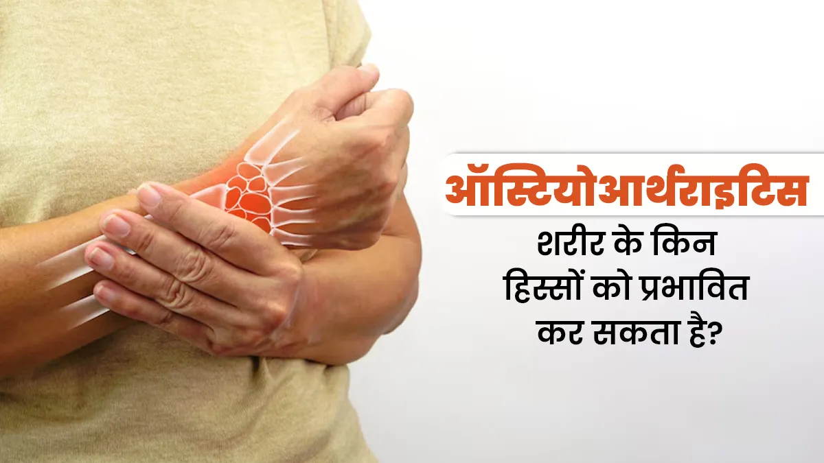 ऑस्टियोआर्थराइटिस शरीर के किन हिस्सों को प्रभावित कर सकता है? डॉक्टर से जानें