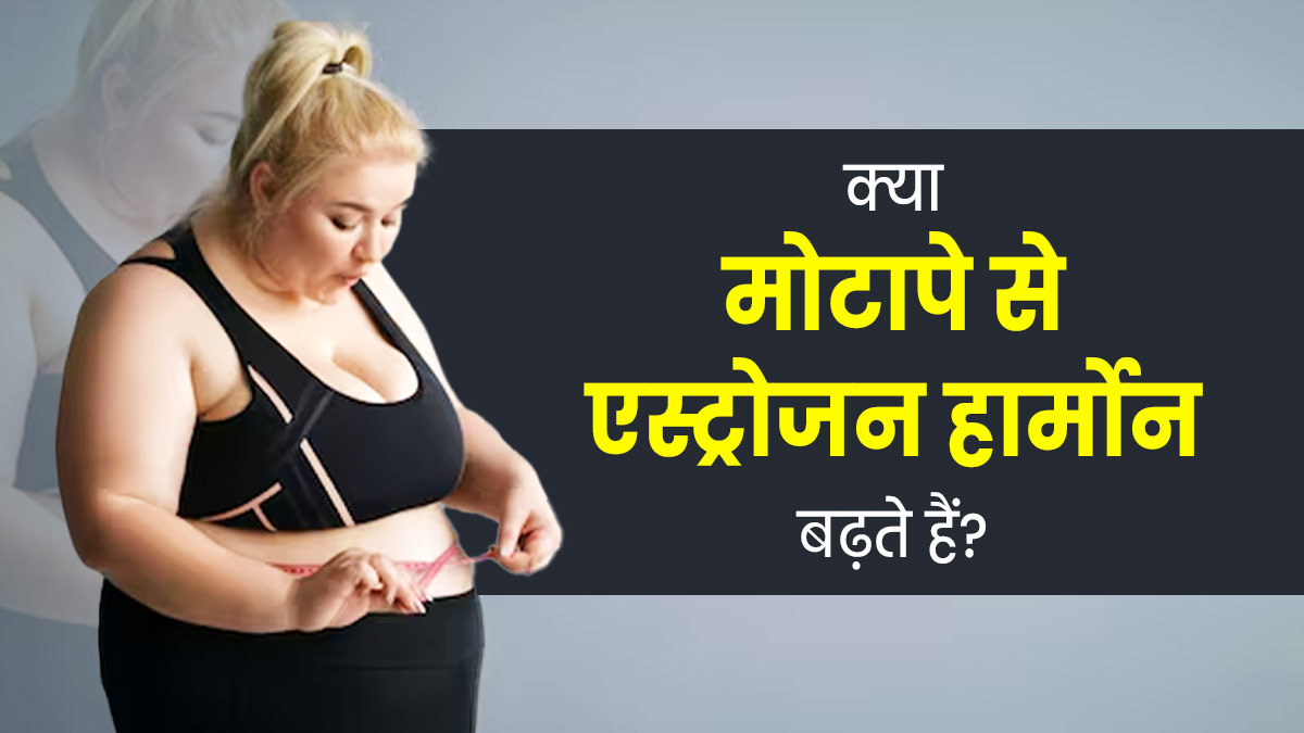 क्या मोटापा एस्ट्रोजन हार्मोन बढ़ाता है? जानें डॉक्टर से