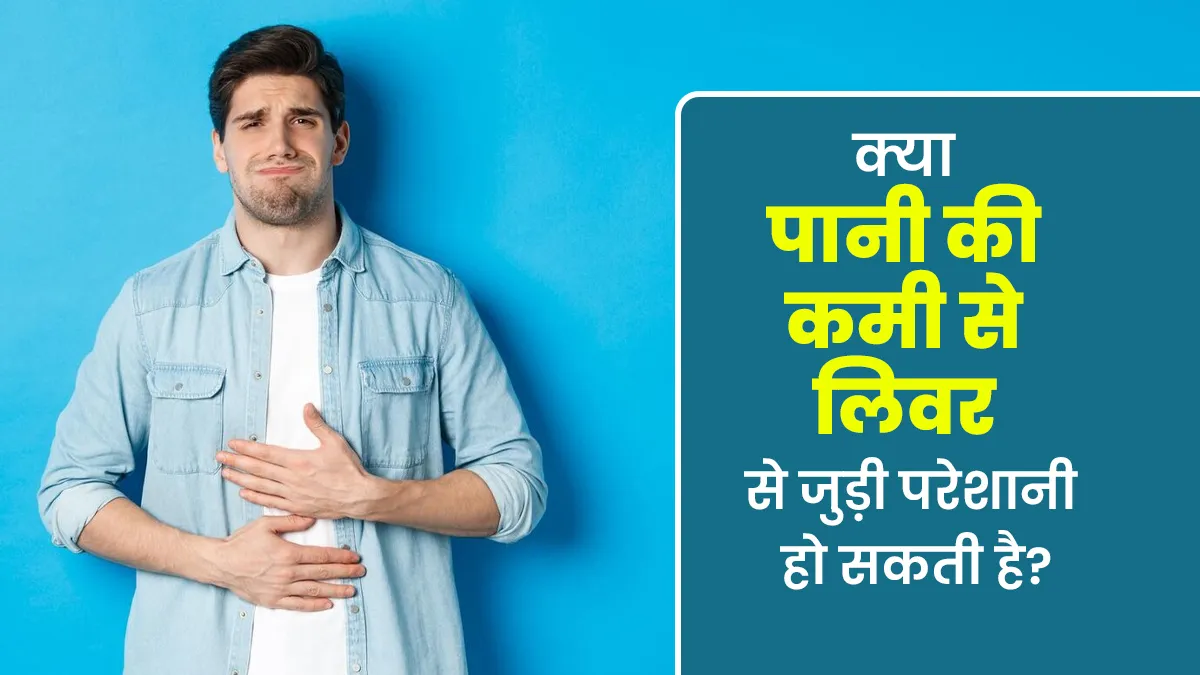 क्या पानी की कमी से लिवर से जुड़ी समस्या हो सकती है?
