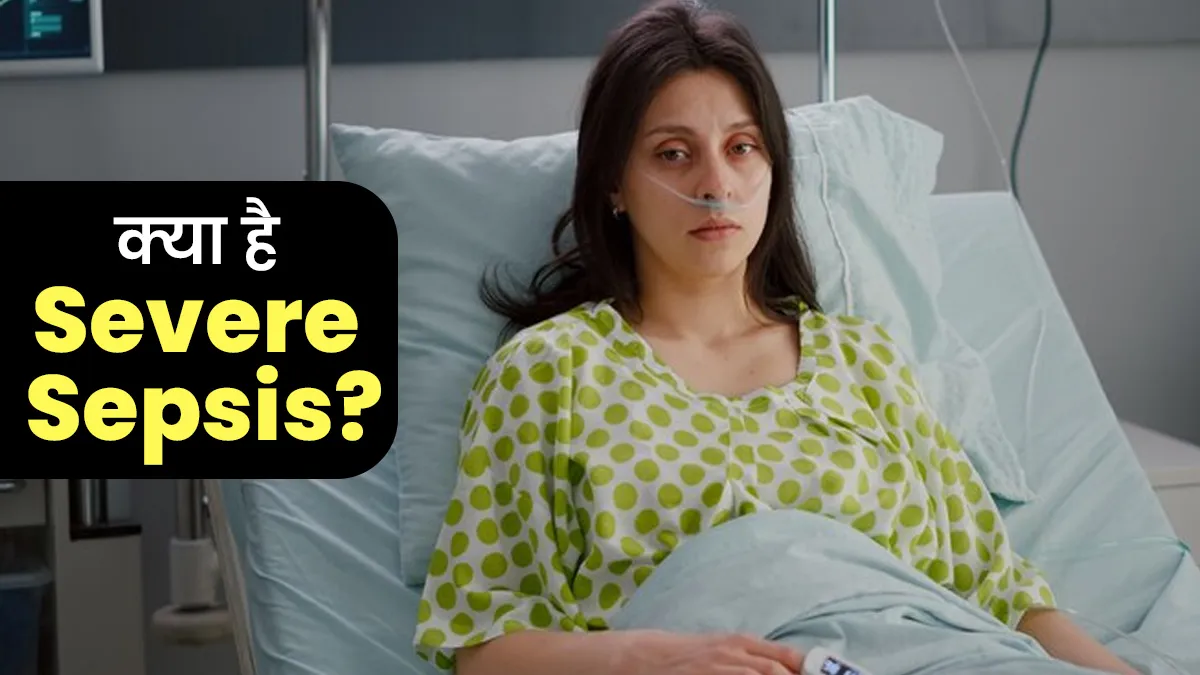 क्या है गंभीर सेप्सिस (Severe Sepsis)? जानें इसके लक्षण कारण और इलाज