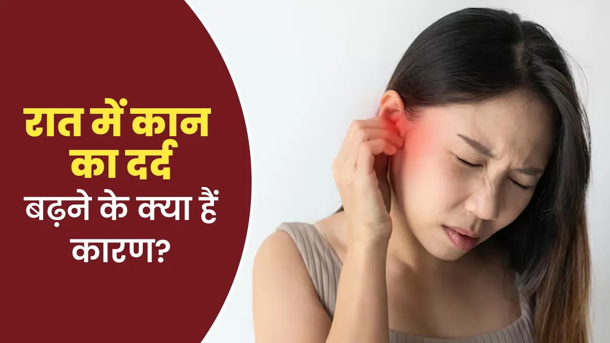 रात में कान का दर्द बढ़ने के क्या कारण हो सकते हैं? जानें डॉक्टर से