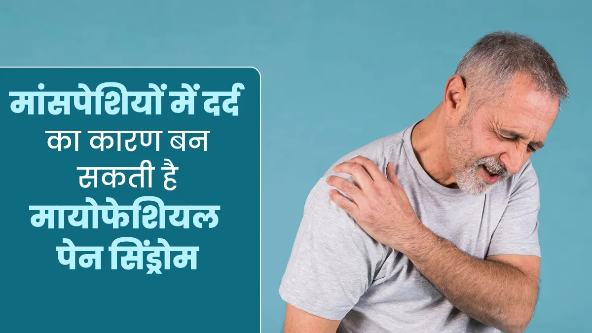 मायोफेशियल पेन सिंड्रोम: मांसपेशियों में दर्द का कारण बन सकती है ये समस्या, जानें कारण और लक्षण