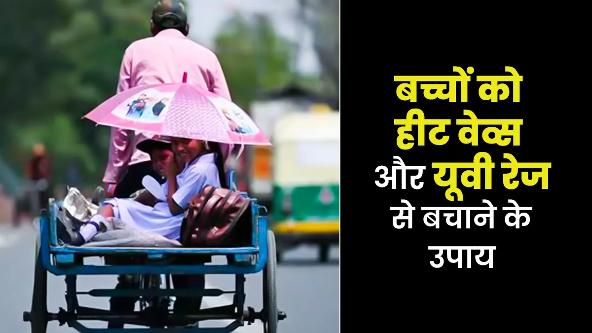 बच्चों के लिए खतरनाक हैं हीट वेव्स और यूवी रेज, गर्मियों में इन 5 तरीकों से करें उनकी सुरक्षा