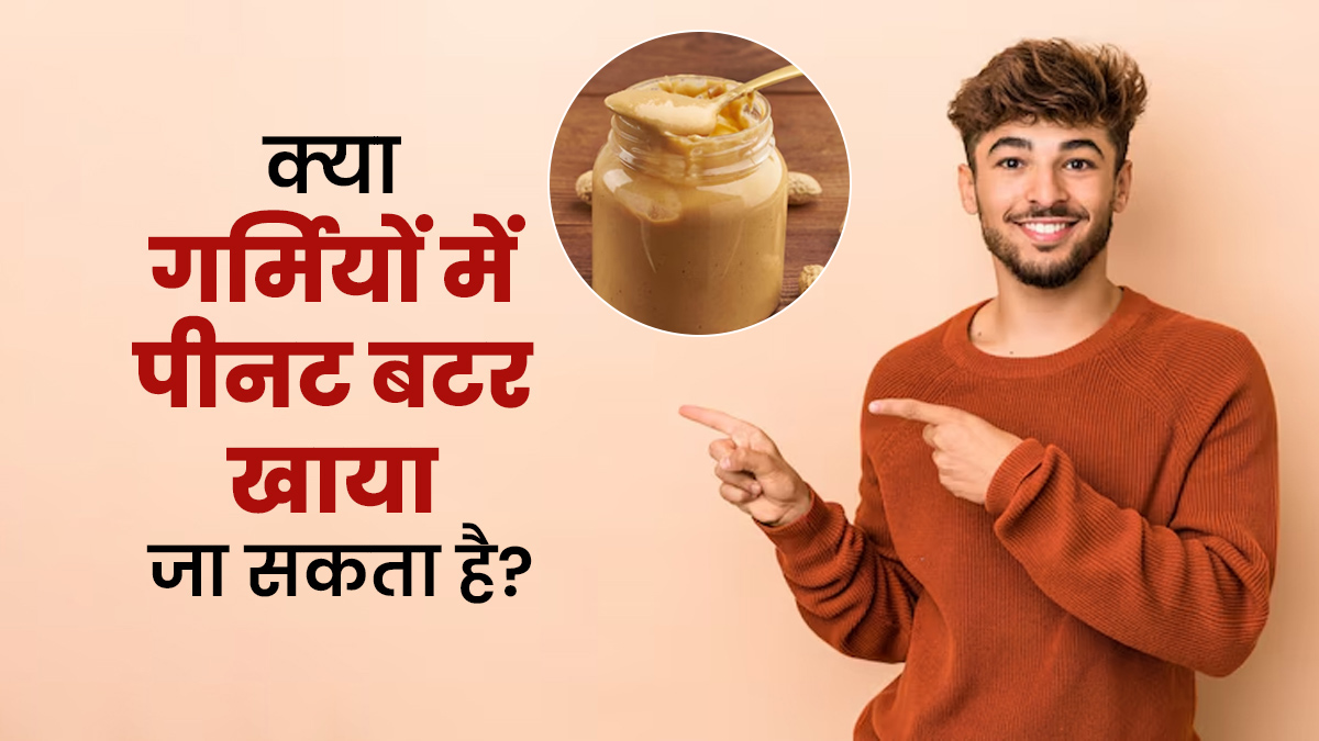 क्या गर्मियों में पीनट बटर खाया जा सकता है? जानें एक्सपर्ट से