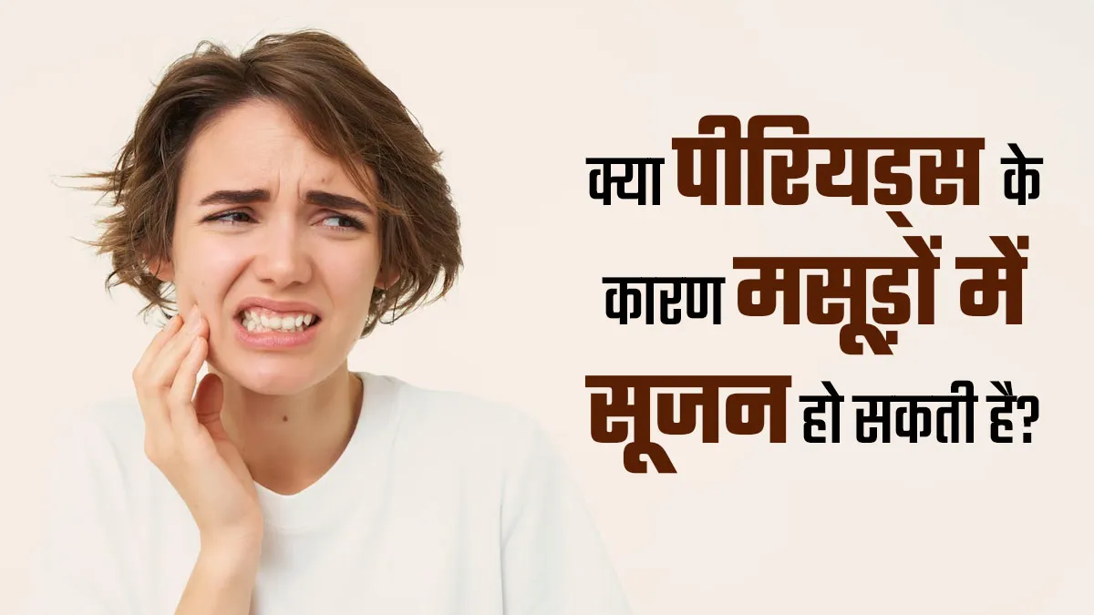 क्या पीरियड्स के कारण मसूड़ों में सूजन (Menstrual Gingivitis) हो सकती है? जानें डॉक्टर से