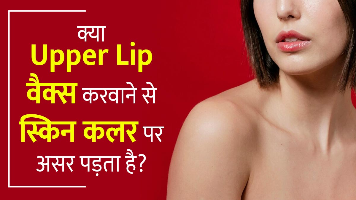 क्या Upper Lip वैक्स करवाने से स्किन कलर पर असर पड़ता है? जानें इस समस्या से कैसे निपटें
