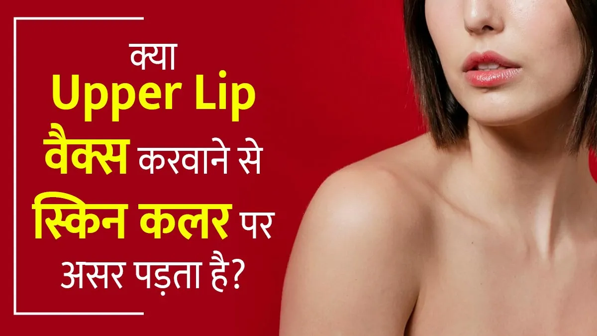 क्या Upper Lip वैक्स करवाने से स्किन कलर पर असर पड़ता है? जानें इस समस्या से कैसे निपटें
