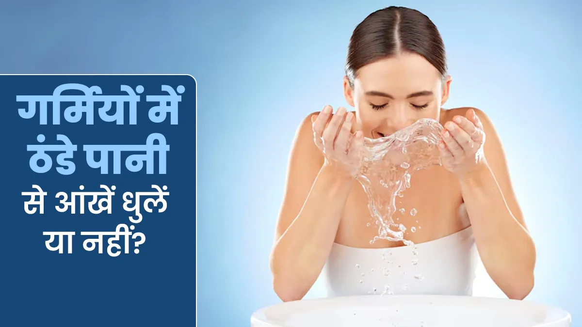 गर्मियों में ठंडे पानी से आंखें धोना फायदेमंद होता है या नुकसानदायक? जानें डॉक्टर से