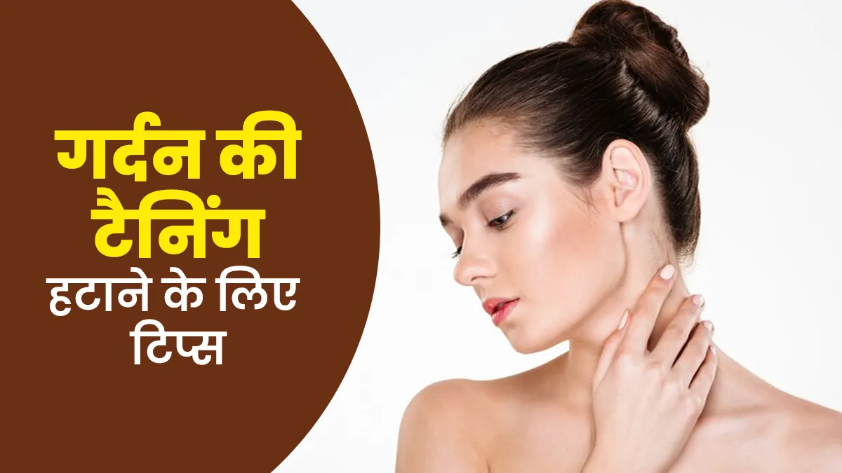 गर्दन की टैनिंग हटाने के लिए अपनाएं ये 5 टिप्स, जल्द दिखेगा असर
