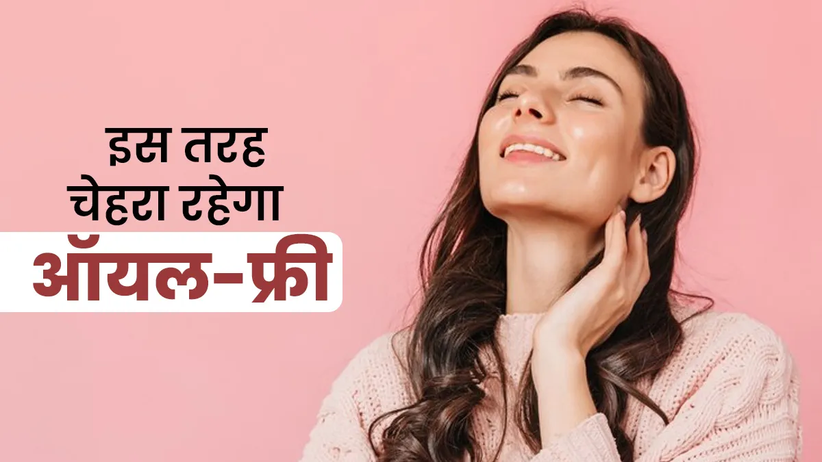 बार-बार धोने पर भी चेहरा रहता है चिपचिपा? अपनाएं यह मॉर्निंग स्‍क‍िन रूटीन, दिनभर रहेंगे ऑयल-फ्री