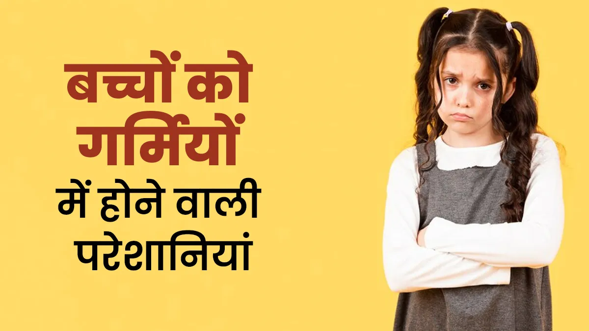 बच्चों को गर्मियों में हो सकती हैं ये 5 तरह की परेशानियां, डॉक्टर से जानें बचाव के उपाय