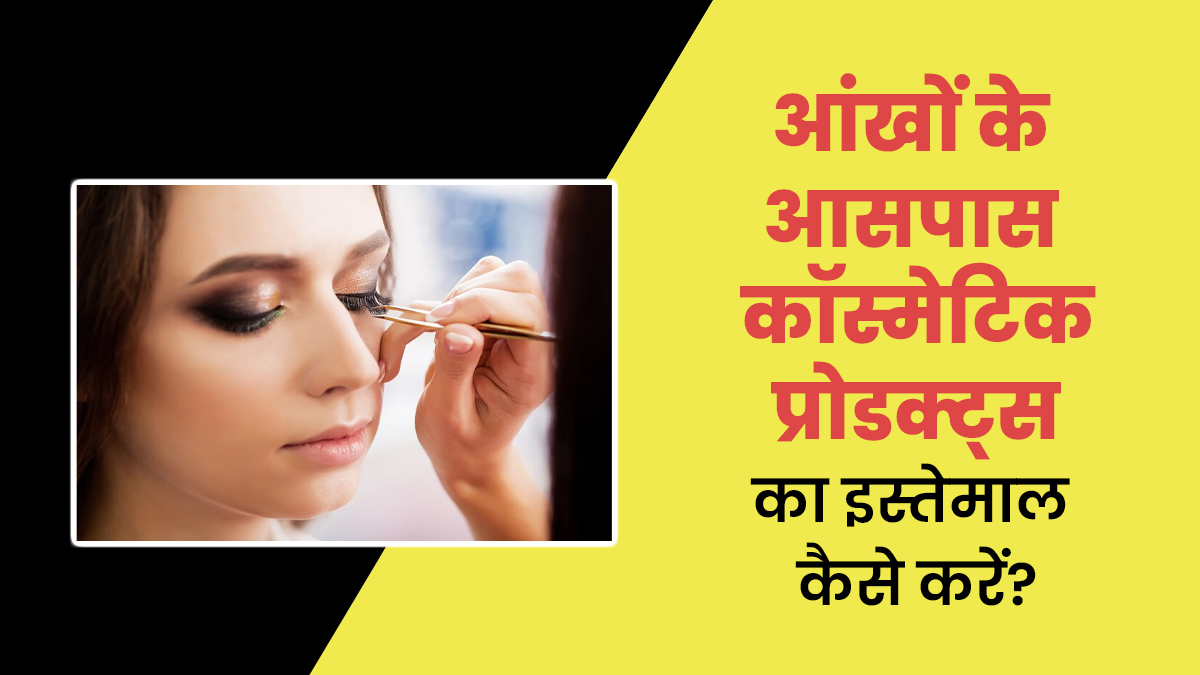 आंखों के आसपास कॉस्मेटिक प्रोडक्ट्स का कैसे करना चाहिए इस्तेमाल? जानें डॉक्टर से
