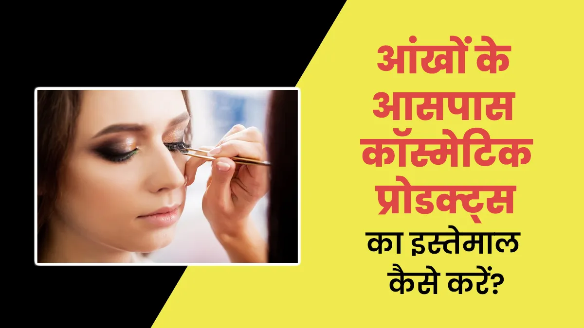 आंखों के आसपास कॉस्मेटिक प्रोडक्ट्स का कैसे करना चाहिए इस्तेमाल? जानें डॉक्टर से