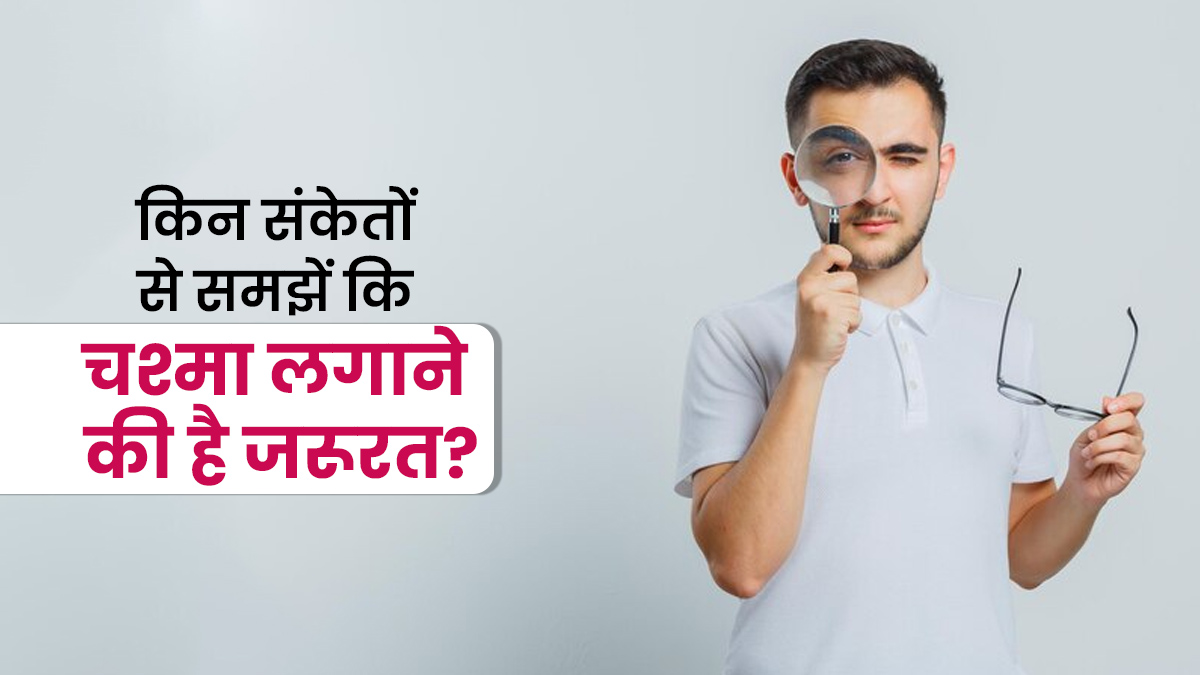 किन संकेतों से पता चलता है कि चश्मा लगाने की जरूरत है? आंख के डॉक्टर से समझें
