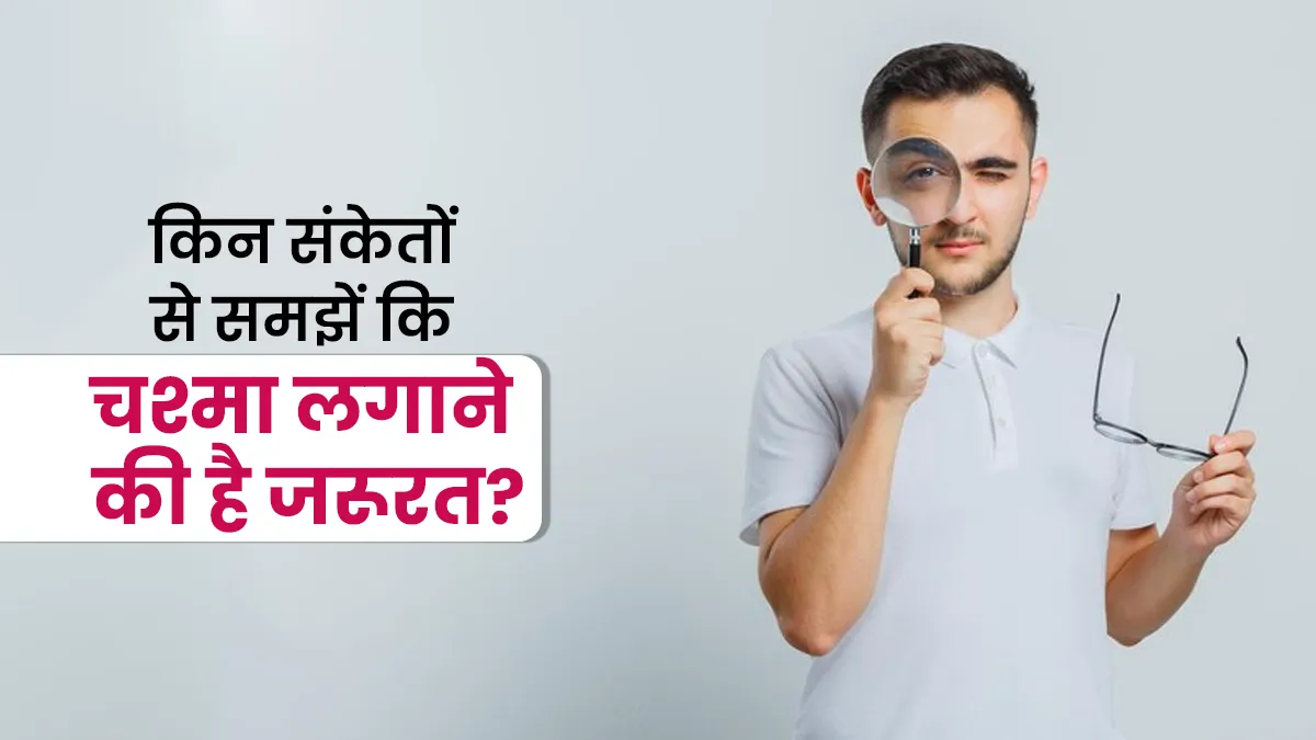 किन संकेतों से पता चलता है कि चश्मा लगाने की जरूरत है? आंख के डॉक्टर से समझें