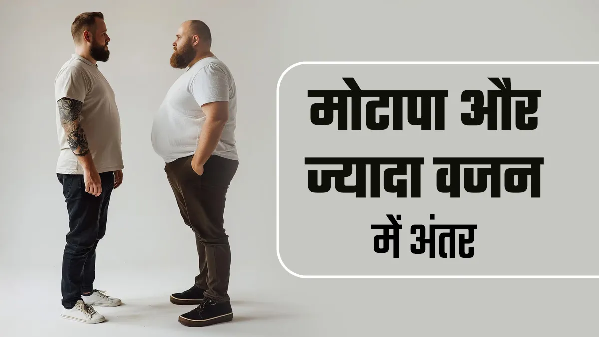 ज्यादा वजन होने और मोटापे के बीच होता है बड़ा अंतर, समझें एक्सपर्ट से
