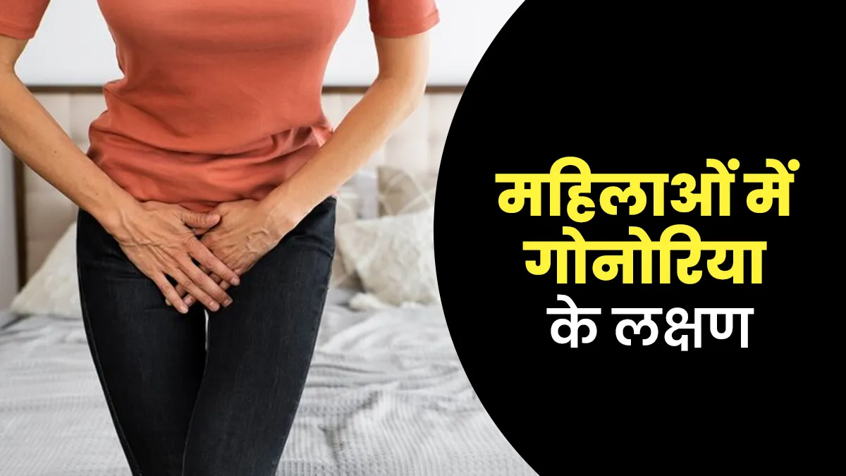 महिलाओं में गोनोरिया (सुजाक) की शुरुआत होने पर नजर आते हैं ये 4 लक्षण, न करें नजरअंदाज