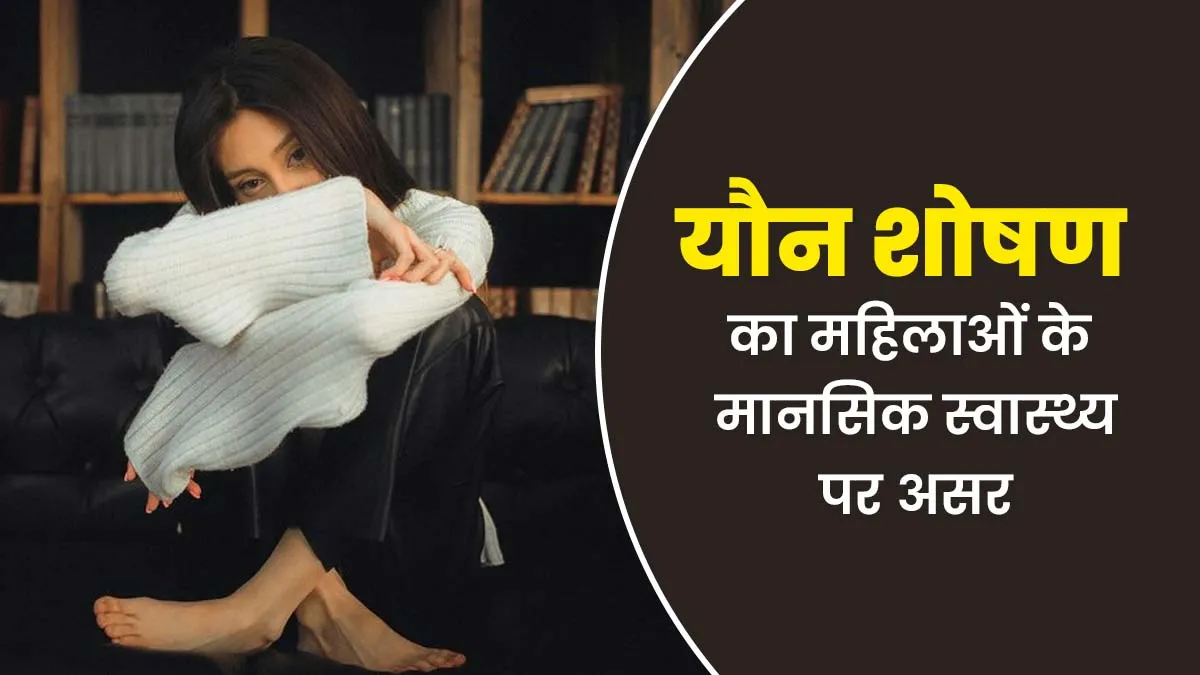 यौन शोषण महिलाओं के मानसिक स्वास्थ्य को कैसे प्रभावित करता है? डॉक्टर से जानें