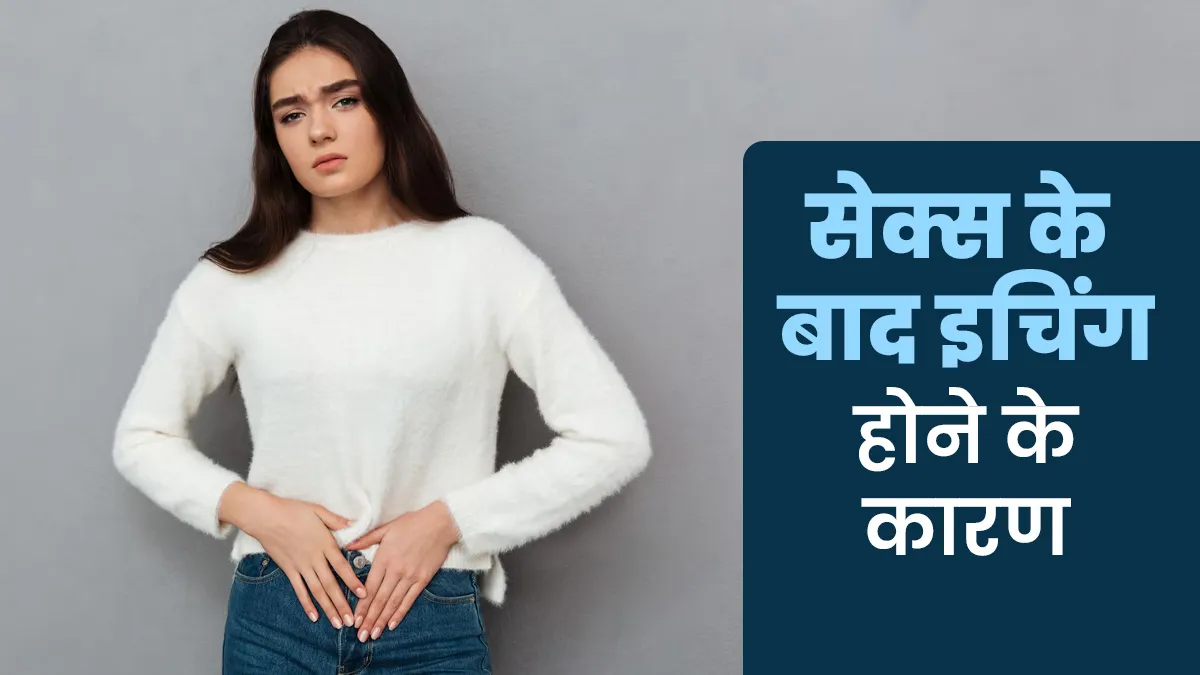 सेक्स करने के बाद हो सकती है इचिंग की समस्या, जानें ऐसा होने के कारण और इलाज