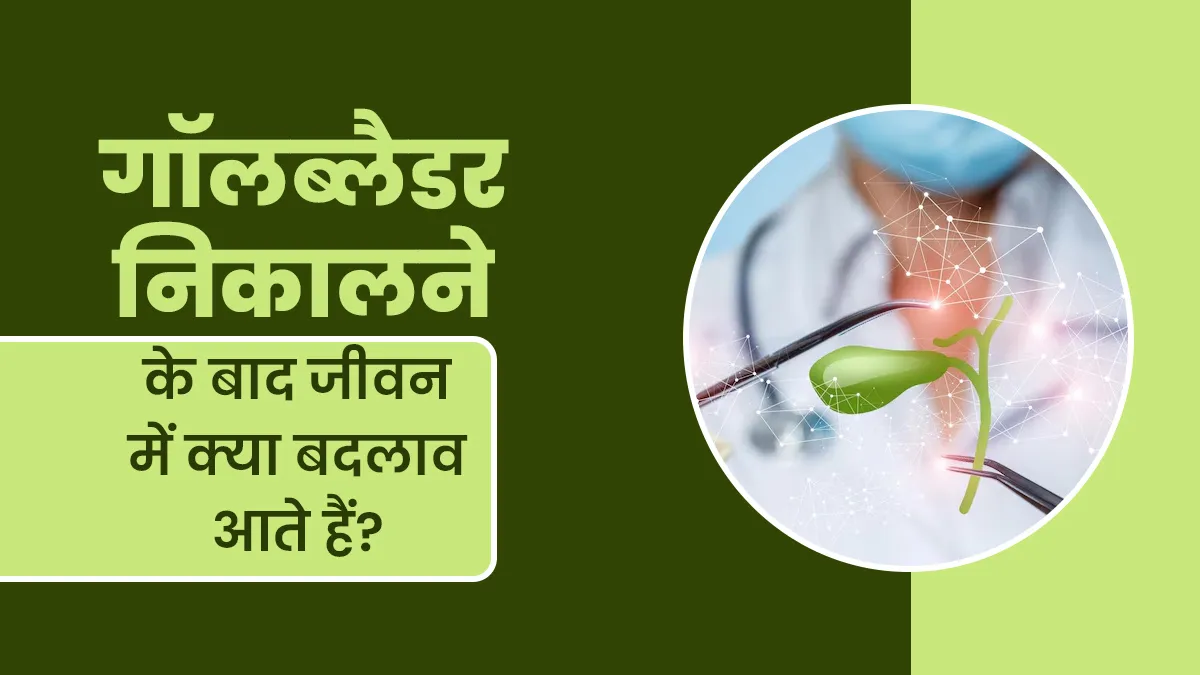 गॉलब्लैडर निकालने के बाद जीवन में क्या बदलाव आते हैं? डॉक्टर से जानें