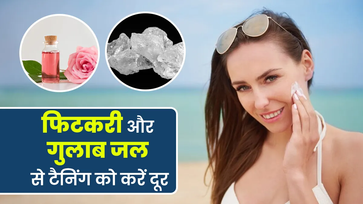 टैनिंग को दूर करना है तो चेहरे पर लगाएं फिटकरी और गुलाब जल, जानें इस्तेमाल का तरीका
