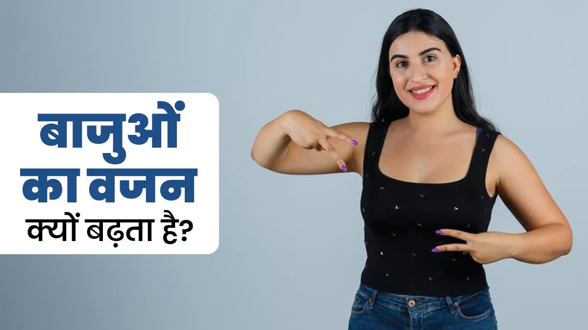 बाजुओं का वजन बढ़ने के पीछे हो सकते हैं ये 4 कारण, जानें एक्सपर्ट से