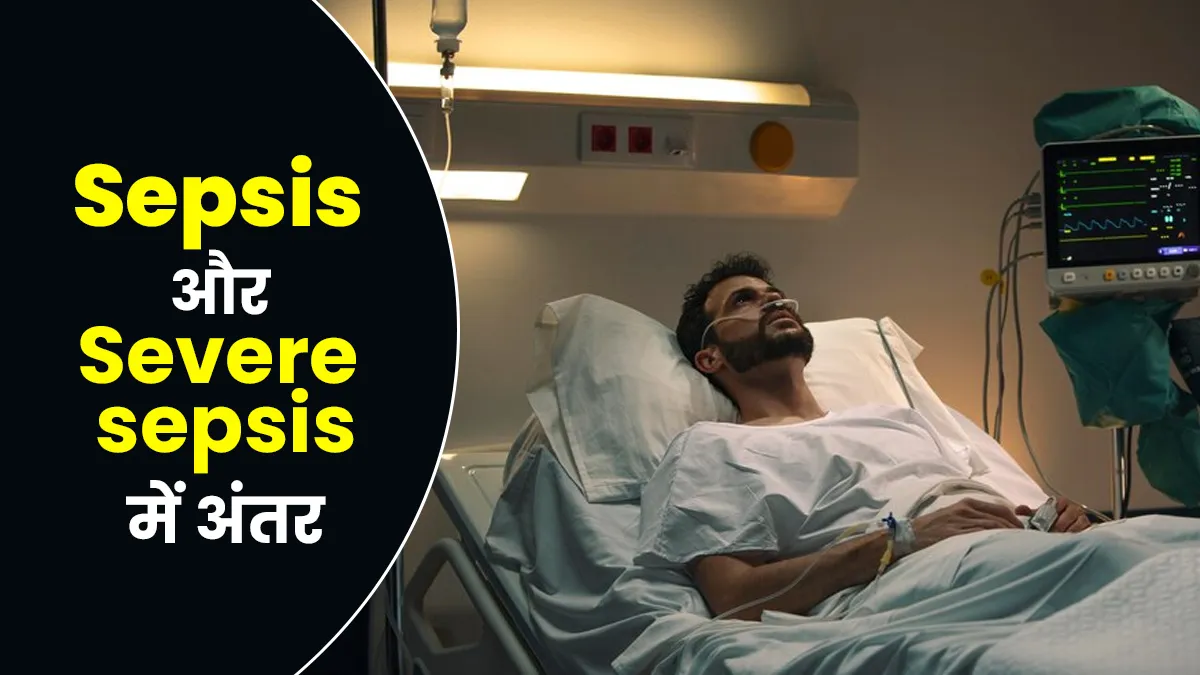 Sepsis और Severe sepsis में क्या है अंतर? जानें इसके लक्षण और कारण
