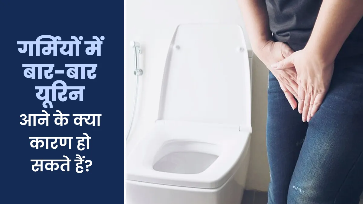 गर्मियों में बार-बार यूरिन आने के क्या कारण हो सकते हैं? डॉक्टर से जानें