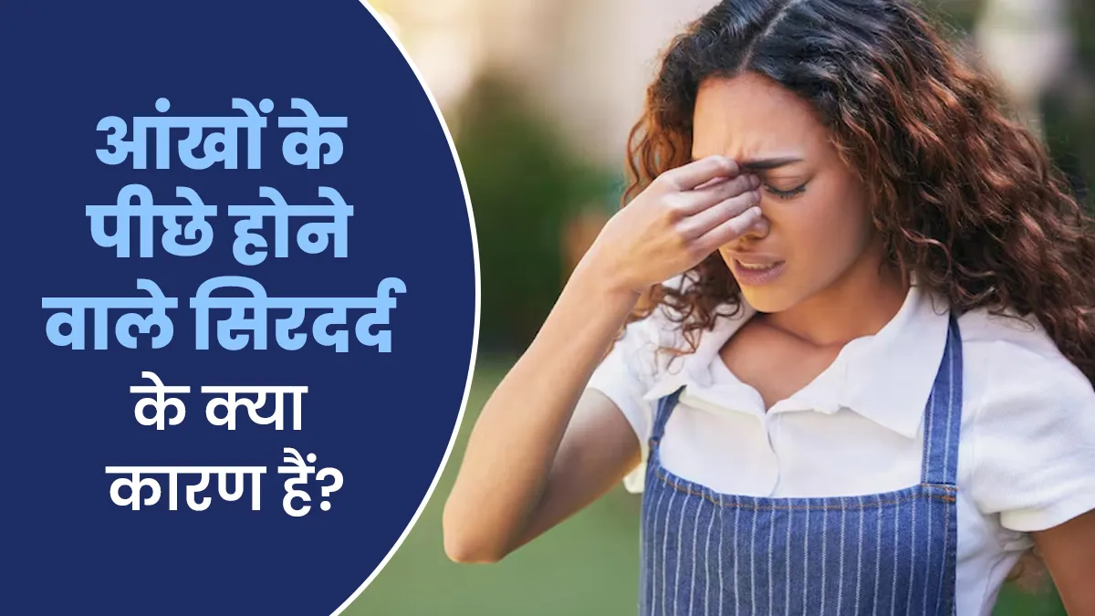 आंखों के पीछे होने वाले सिरदर्द के क्या कारण होते हैं? जानें कैसे करें बचाव