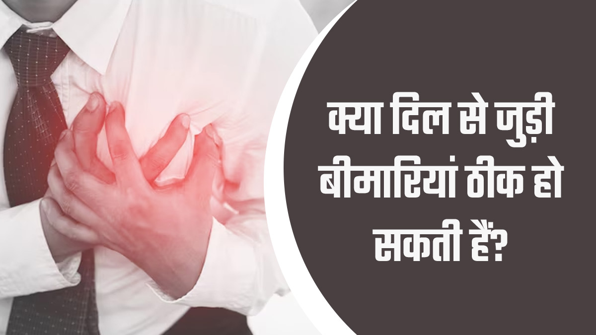 क्या दिल से जुड़ी बीमारियां ठीक हो सकती हैं? आइए जानें डॉक्टर से
