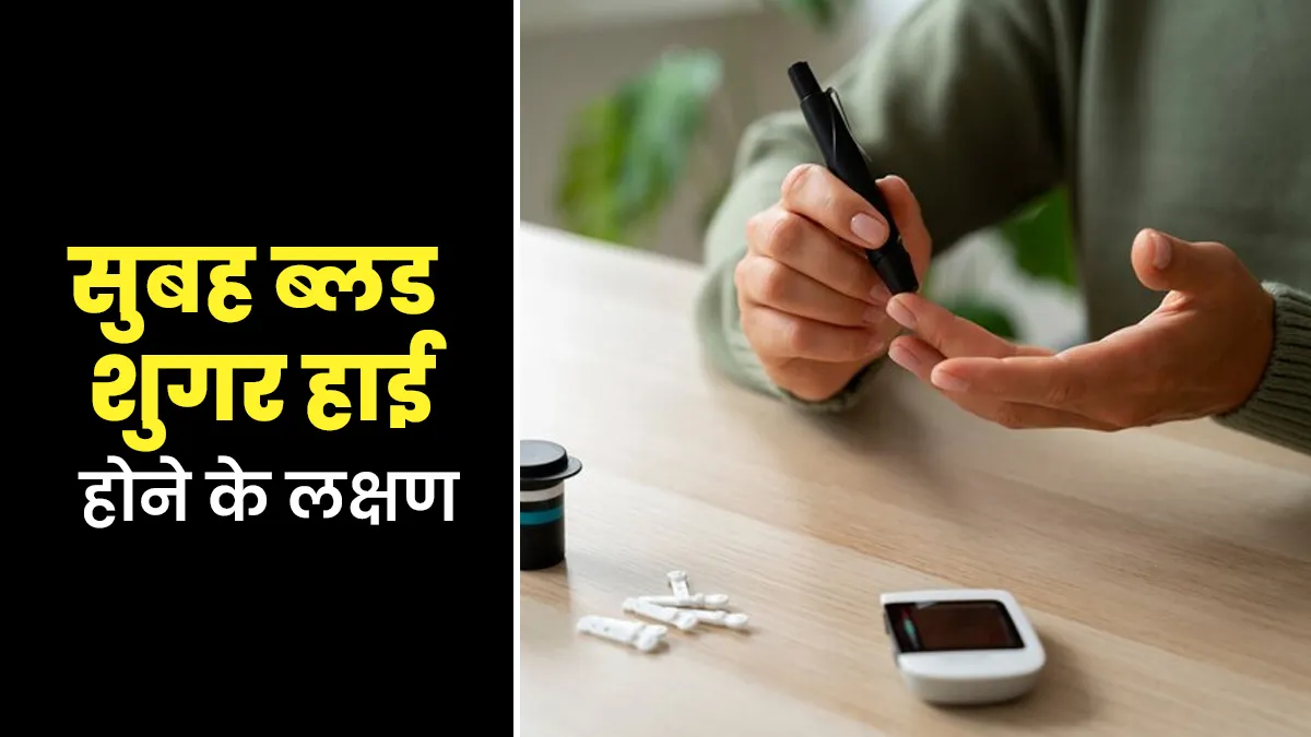 सुबह ब्लड शुगर हाई क्यों होता है? डॉक्टर से जानें इसके लक्षण और कारण