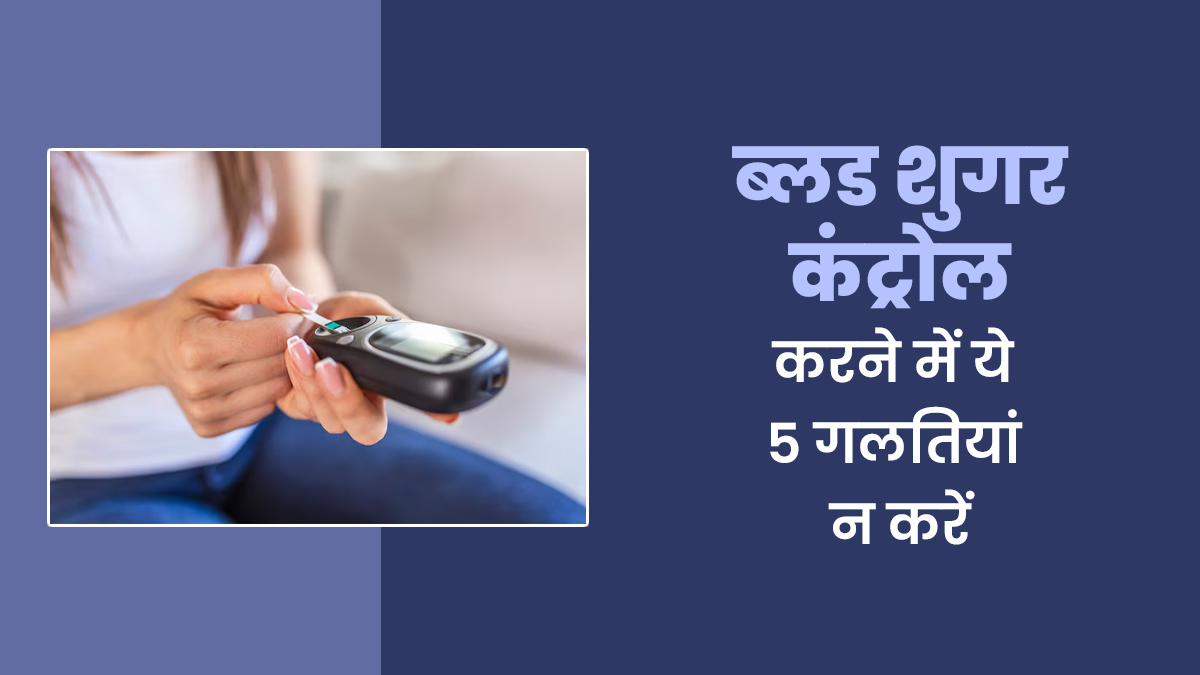ब्लड शुगर कंट्रोल होने नहीं देंगी ये 5 गलतियां, डॉक्टर ने कहा- डायबिटीज के मरीज न दोहराएं