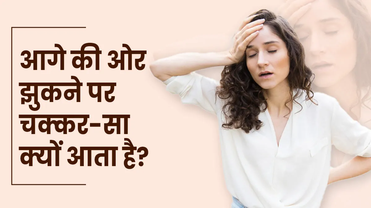 आगे की ओर झुकने पर चक्कर-सा आने लगता है? डॉक्टर से जानें इसके क्या कारण हो सकते हैं