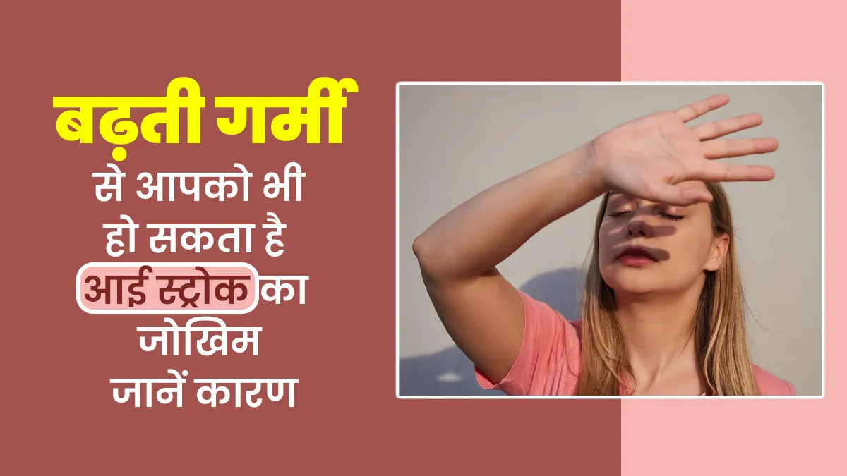 बढ़ती गर्मी और उमस की वजह से हो सकता है आपको आई स्ट्रोक, डॉक्टर से जानें बचाव का तरीका