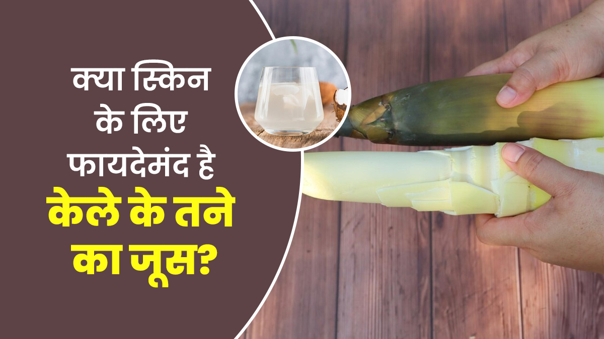 क्या स्किन के लिए फायदेमंद है केले के तने का जूस, एक्सपर्ट से जानें