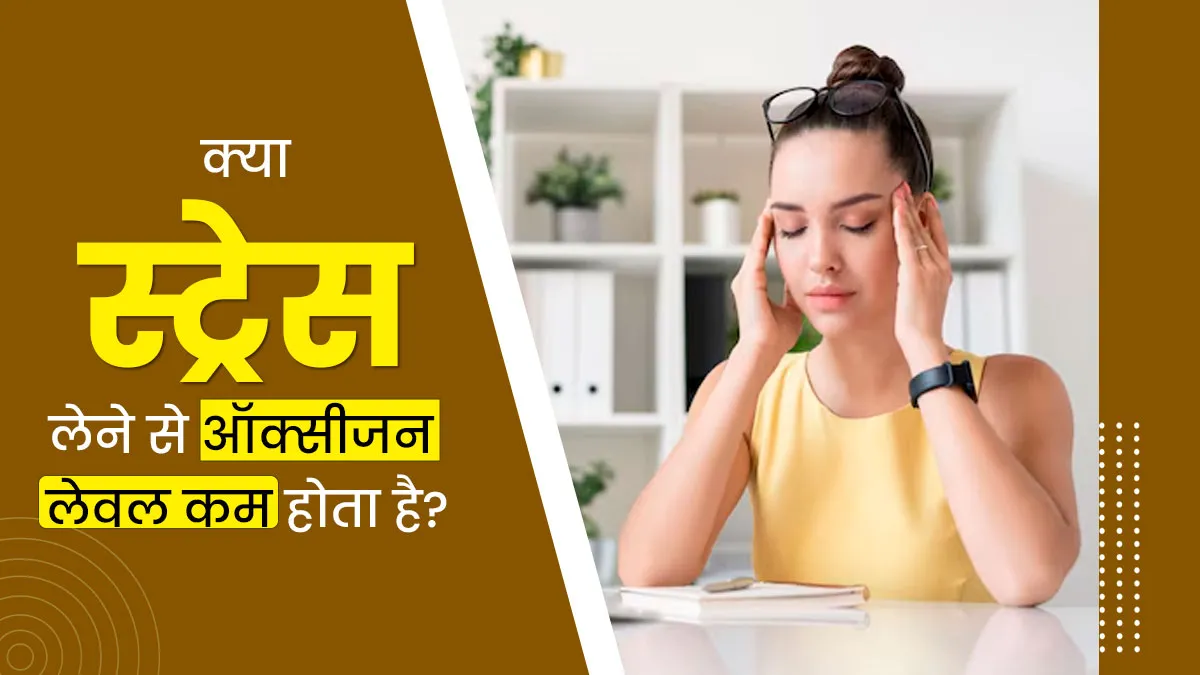 क्या स्ट्रेस लेने से ऑक्सीजन लेवल कम होता है? जानें डॉक्टर की राय
