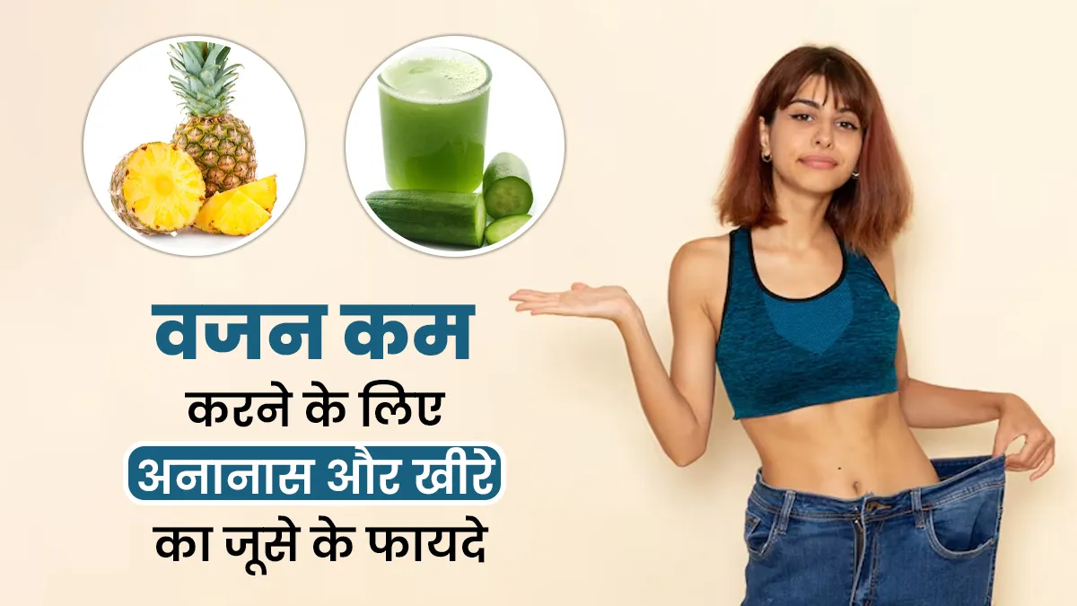 वजन कम करना चाहते हैं तो डाइट में शामिल करें अनानास और खीरे के जूस, जानें इसके फायदे