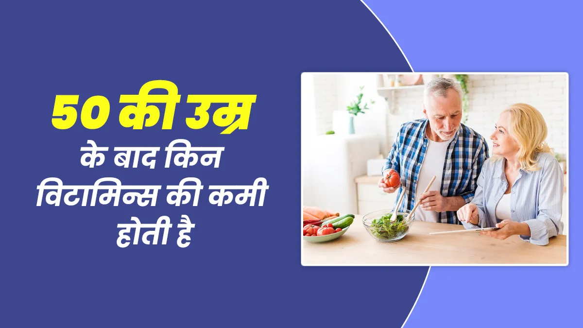 50 की उम्र के बाद किन विटामिन्स की होती है कमी? डॉक्टर से जानें