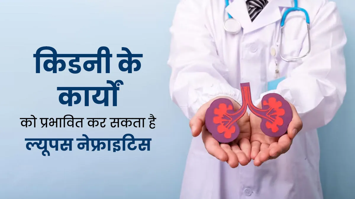 किडनी के कार्यों को प्रभावित कर सकता है ल्यूपस नेफ्राइटिस, जानें इसके कारण और लक्षण