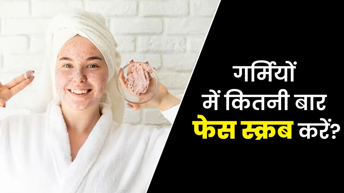 गर्मियों में स्किन टाइप के अनुसार कितनी बार करना चाहिए फेस स्क्रब? डॉक्टर से जानें