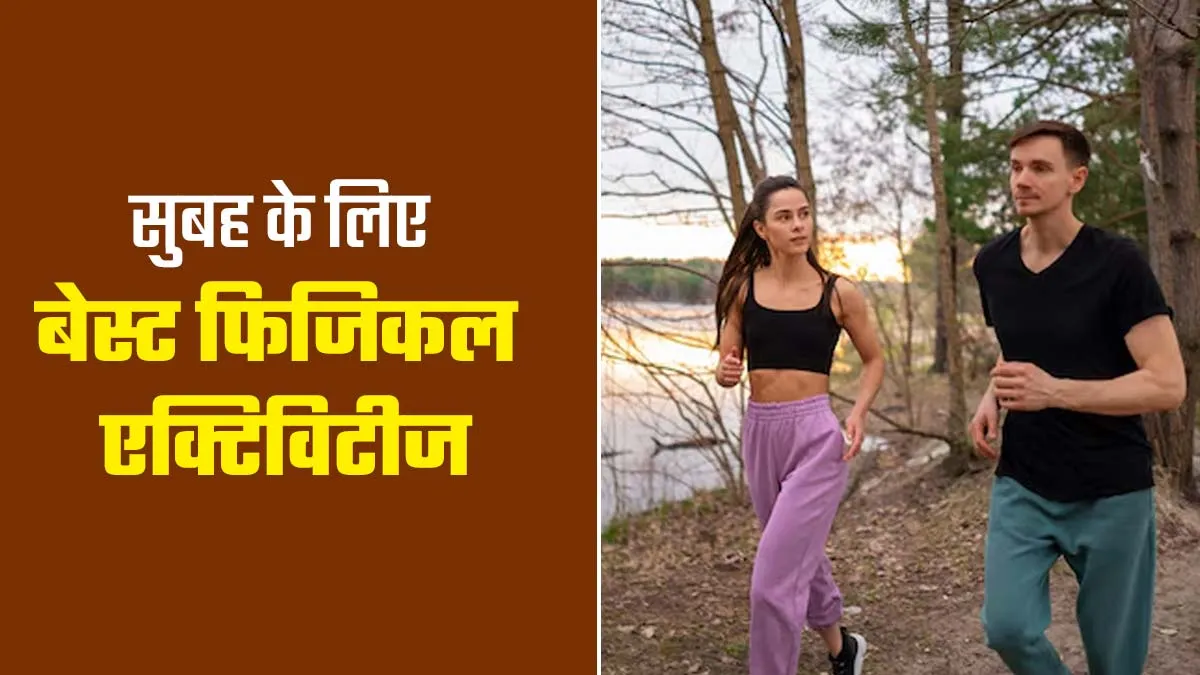 सुबह-सुबह कौन सी फिजिकल एक्टिविटी है सबसे बेहतर? जानें एक्सपर्ट की सलाह