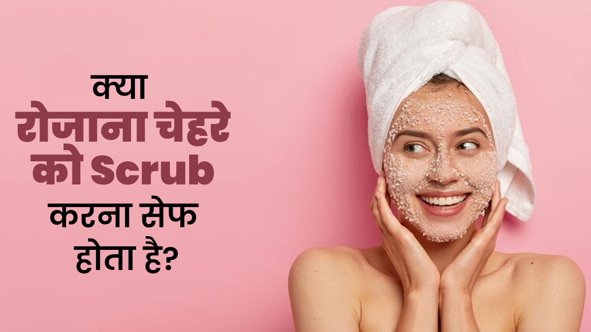 क्या आप भी रोजाना चेहरे को स्क्रब करती हैं? जानें ऐसा करना सही है या नहीं