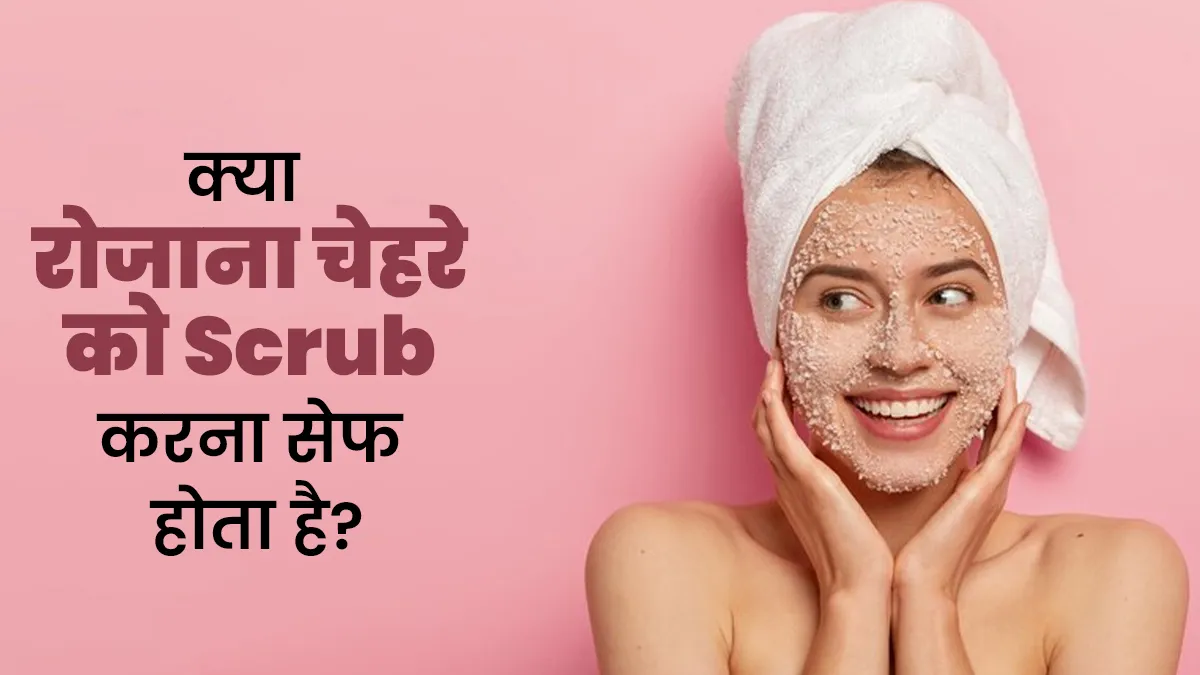 क्या आप भी रोजाना चेहरे को स्क्रब करती हैं? जानें ऐसा करना सही है या नहीं