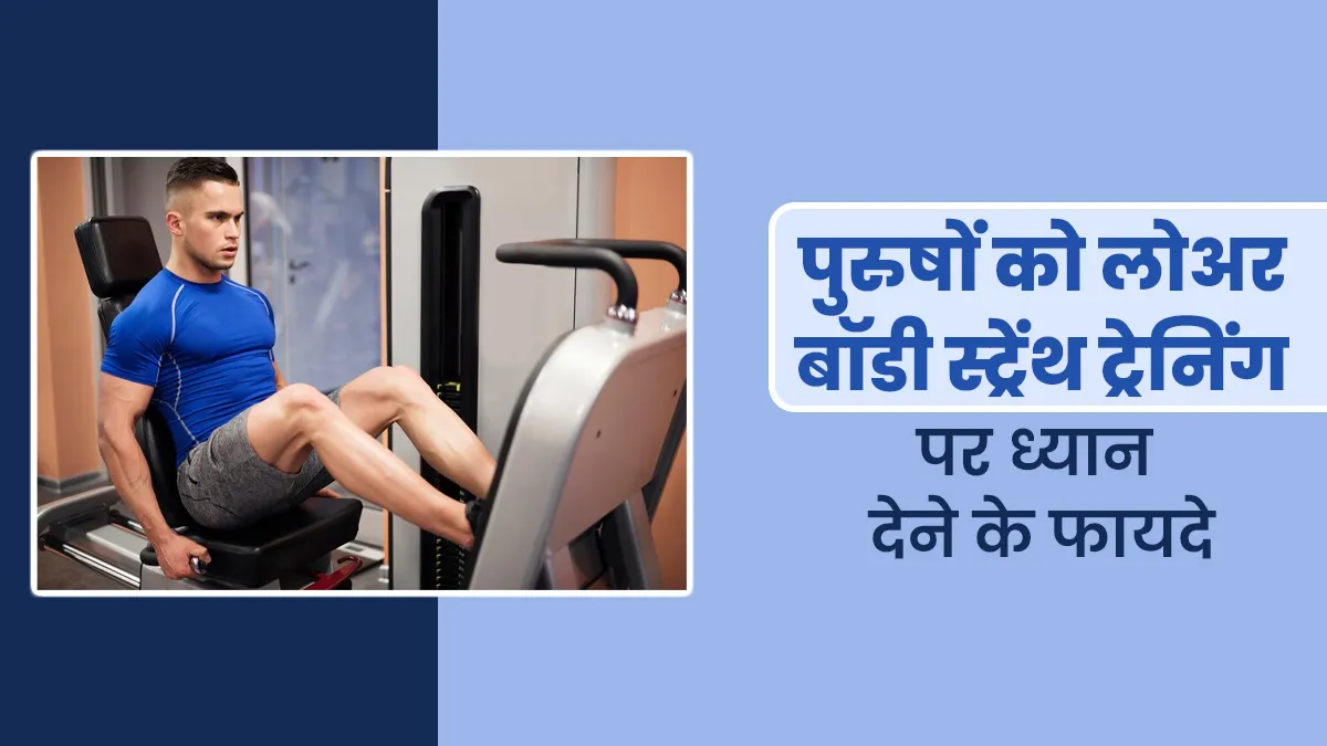 पुरुषों को अपर बॉडी स्ट्रेंथ ट्रेनिंग के साथ ही लोअर बॉडी पर भी देना चाहिए ध्यान, जानें इसके 5 फायदे
