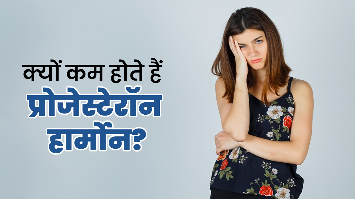 क्यों कम होते हैं प्रोजेस्टेरॉन हार्मोन? डॉक्टर से जानें इसके कारण, लक्षण और इलाज