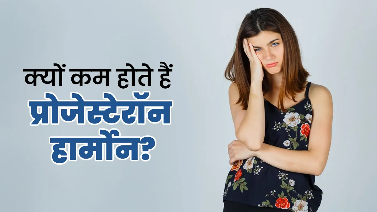 क्यों कम होते हैं प्रोजेस्टेरॉन हार्मोन? डॉक्टर से जानें इसके कारण, लक्षण और इलाज