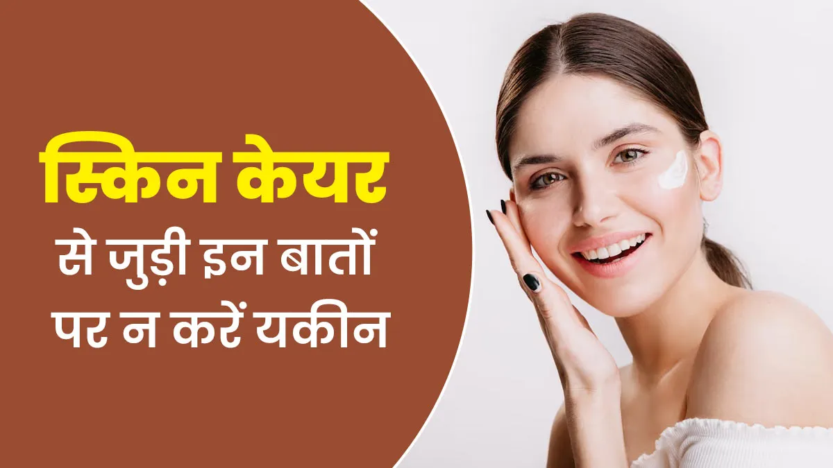 स्किन केयर से जुड़ी इन बातों पर करते हैं यकीन, डॉक्टर से जानें सच्चाई