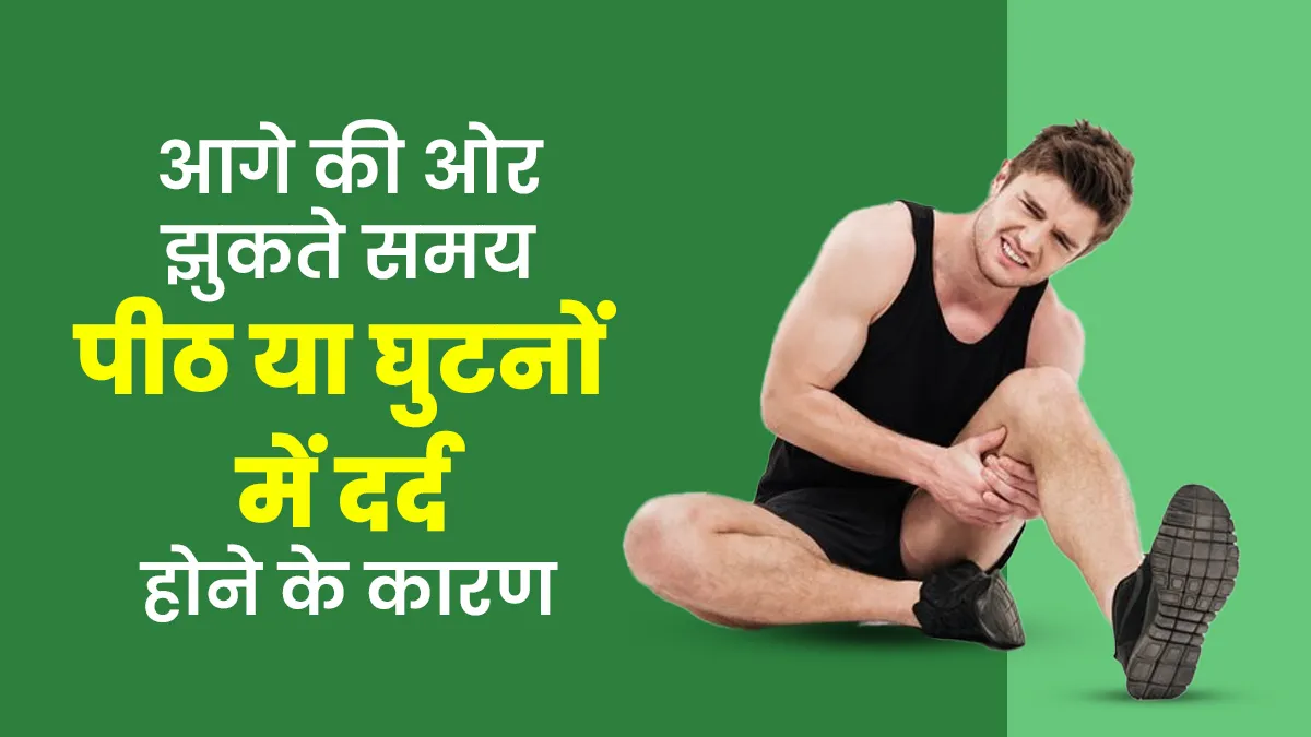 आगे की तरफ झुकते समय होने लगता है पीठ या घुटनों में दर्द? डॉक्टर बता रहे हैं क्या हो सकते हैं कारण