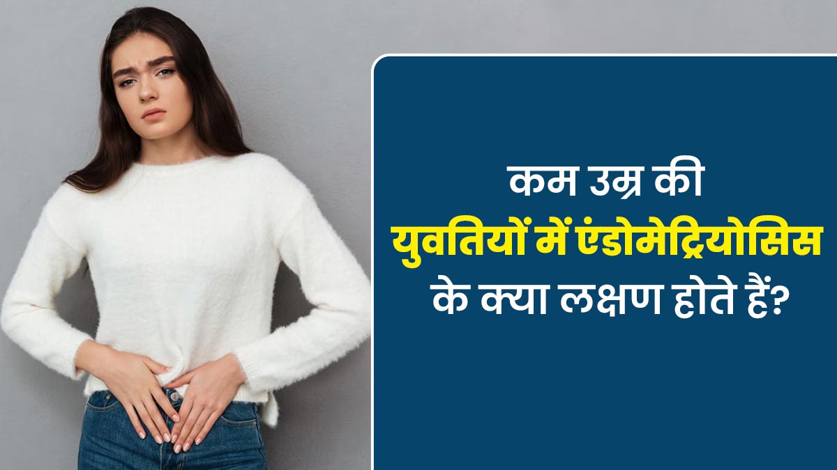 कम उम्र की युवतियों में एंडोमेट्रियोसिस के क्या लक्षण दिखाई देते हैं? डॉक्टर से जानें